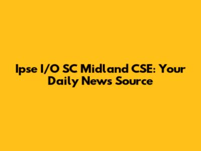 Ipse I/O SC Midland CSE: Your Daily News Source