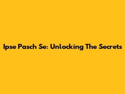 Ipse Pasch Se: Unlocking The Secrets