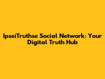 IpseiTruthse Social Network: Your Digital Truth Hub