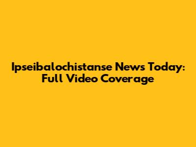 Ipseibalochistanse News Today: Full Video Coverage