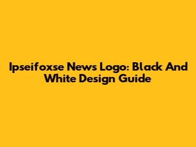 Ipseifoxse News Logo: Black And White Design Guide