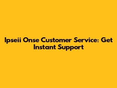 Ipseii Onse Customer Service: Get Instant Support