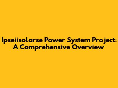 Ipseiisolarse Power System Project: A Comprehensive Overview