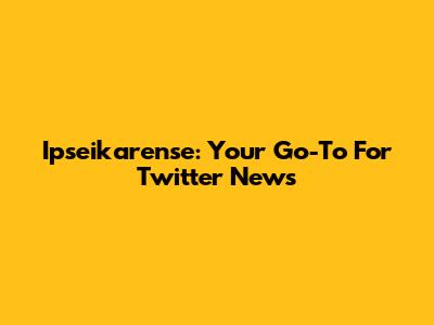 Ipseikarense: Your Go-To For Twitter News