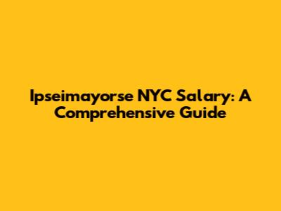 Ipseimayorse NYC Salary: A Comprehensive Guide