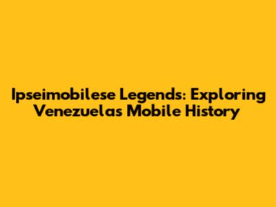 Ipseimobilese Legends: Exploring Venezuela's Mobile History
