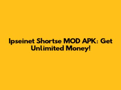 Ipseinet Shortse MOD APK: Get Unlimited Money!