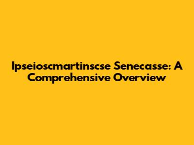 Ipseioscmartinscse Senecasse: A Comprehensive Overview