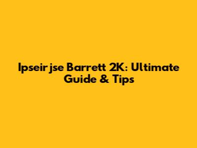 Ipseirjse Barrett 2K: Ultimate Guide & Tips