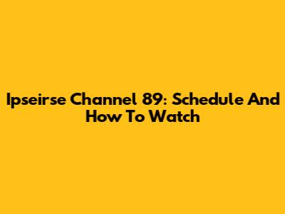 Ipseirse Channel 89: Schedule And How To Watch
