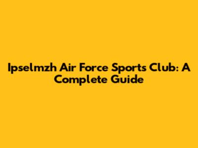 Ipselmzh Air Force Sports Club: A Complete Guide