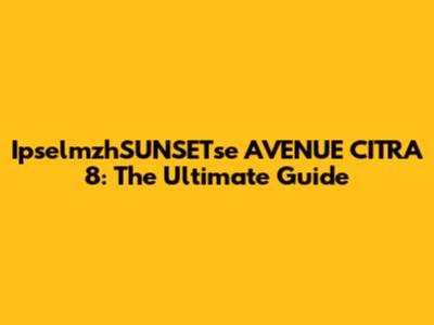 IpselmzhSUNSETse AVENUE CITRA 8: The Ultimate Guide