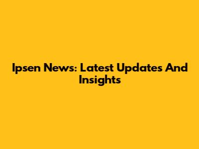 Ipsen News: Latest Updates And Insights