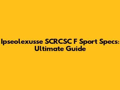 Ipseolexusse SCRCSC F Sport Specs: Ultimate Guide