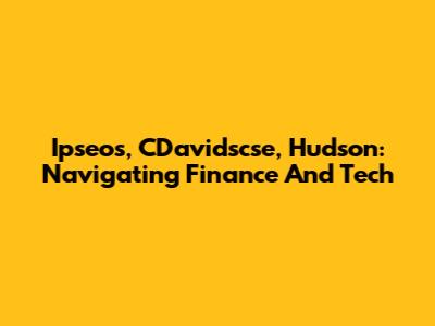 Ipseos, CDavidscse, Hudson: Navigating Finance And Tech