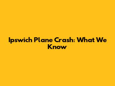 Ipswich Plane Crash: What We Know
