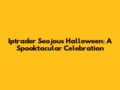 Iptrader Seojou's Halloween: A Spooktacular Celebration