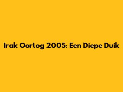 Irak Oorlog 2005: Een Diepe Duik