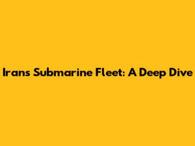 Iran's Submarine Fleet: A Deep Dive