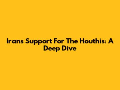 Iran's Support For The Houthis: A Deep Dive