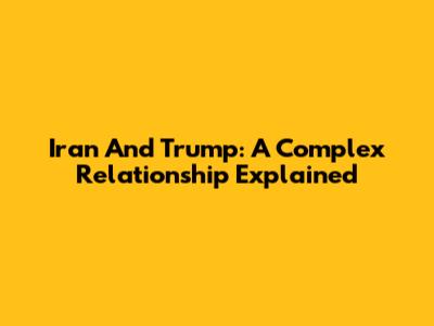 Iran And Trump: A Complex Relationship Explained