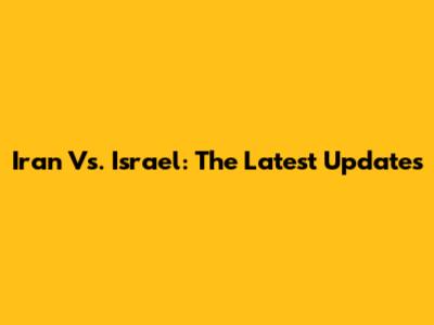 Iran Vs. Israel: The Latest Updates