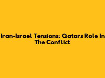 Iran-Israel Tensions: Qatar's Role In The Conflict