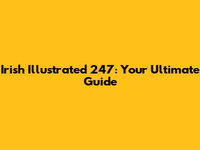 Irish Illustrated 247: Your Ultimate Guide