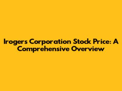 Irogers Corporation Stock Price: A Comprehensive Overview