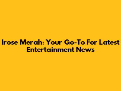 Irose Merah: Your Go-To For Latest Entertainment News