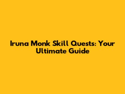 Iruna Monk Skill Quests: Your Ultimate Guide