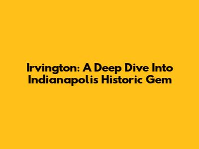 Irvington: A Deep Dive Into Indianapolis' Historic Gem