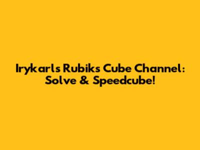 Irykarl's Rubik's Cube Channel: Solve & Speedcube!