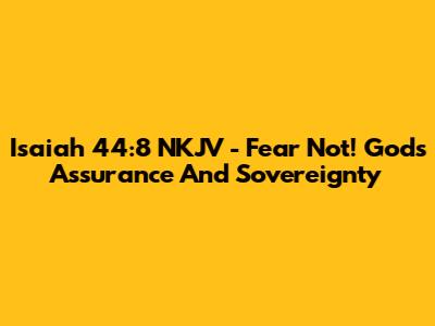 Isaiah 44:8 NKJV - Fear Not! God's Assurance And Sovereignty