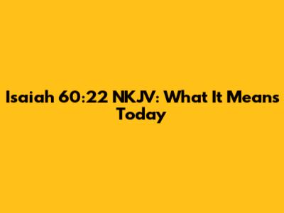Isaiah 60:22 NKJV: What It Means Today