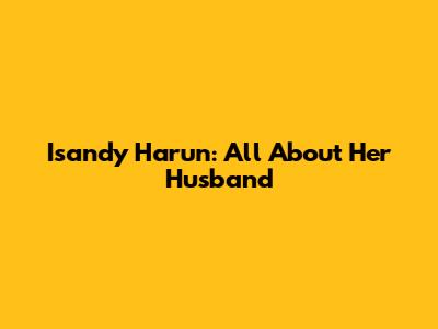 Isandy Harun: All About Her Husband