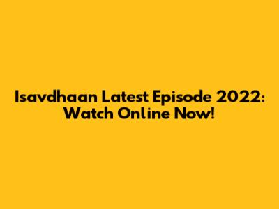 Isavdhaan Latest Episode 2022: Watch Online Now!