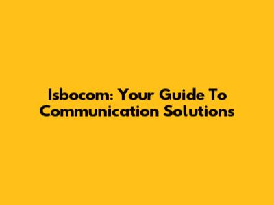 Isbocom: Your Guide To Communication Solutions