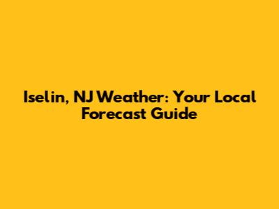 Iselin, NJ Weather: Your Local Forecast Guide