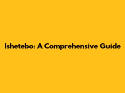 Ishetebo: A Comprehensive Guide