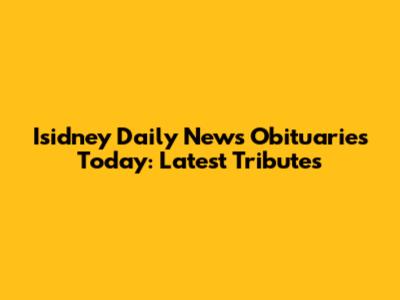 Isidney Daily News Obituaries Today: Latest Tributes