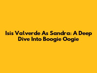 Isis Valverde As Sandra: A Deep Dive Into Boogie Oogie