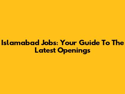 Islamabad Jobs: Your Guide To The Latest Openings