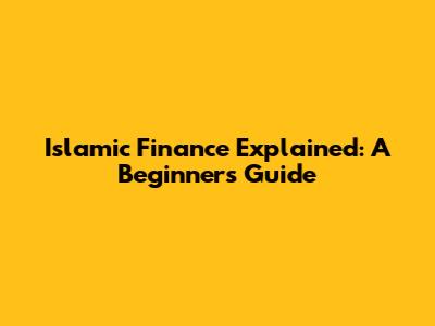 Islamic Finance Explained: A Beginner's Guide