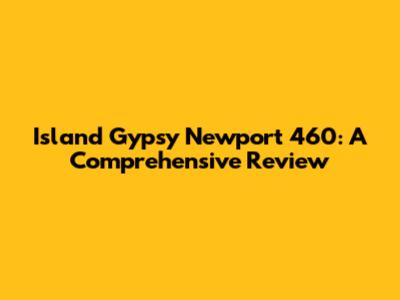 Island Gypsy Newport 460: A Comprehensive Review