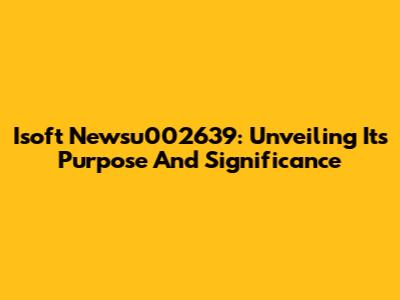 Isoft Newsu002639: Unveiling Its Purpose And Significance
