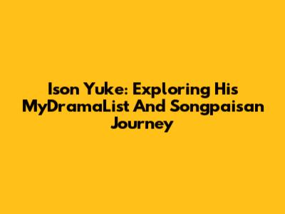 Ison Yuke: Exploring His MyDramaList And Songpaisan Journey