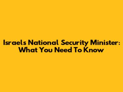 Israel's National Security Minister: What You Need To Know