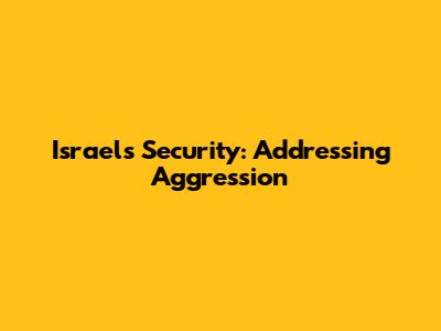 Israel's Security: Addressing Aggression