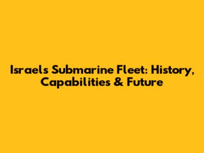 Israel's Submarine Fleet: History, Capabilities & Future